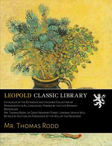 Catalogue of the Extensive and Valuable Collection of Manuscripts in All Languages, Formed by the Late Eminent Bookseller Mr. Thomas Rodd, of Great ... (in Pursuance of the Will of the Deceased)