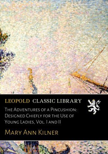 The Adventures of a Pincushion: Designed Chiefly for the Use of Young Ladies, Vol. I and II