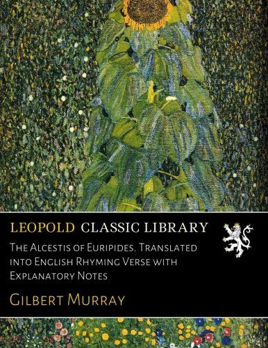 The Alcestis of Euripides. Translated into English Rhyming Verse with Explanatory Notes
