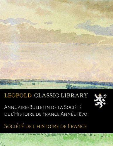 Annuaire-Bulletin de la Société de l'Histoire de France Année 1870 (French Edition)