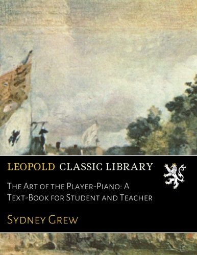 The Art of the Player-Piano: A Text-Book for Student and Teacher