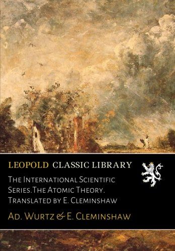 The International Scientific Series.The Atomic Theory. Translated by E. Cleminshaw