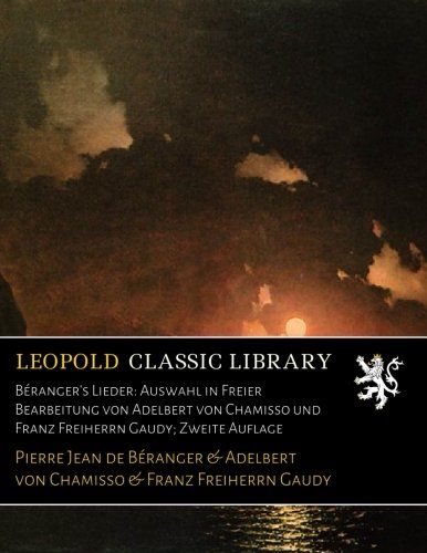 Béranger's Lieder: Auswahl in Freier Bearbeitung von Adelbert von Chamisso und Franz Freiherrn Gaudy; Zweite Auflage (German Edition)
