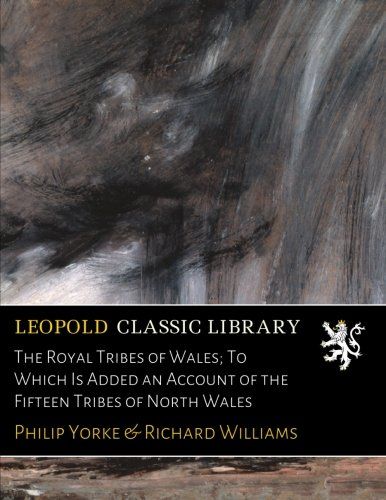 The Royal Tribes of Wales; To Which Is Added an Account of the Fifteen Tribes of North Wales