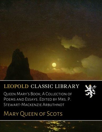 Queen Mary's Book; A Collection of Poems and Essays. Edited by Mrs. P. Stewart-Mackenzie Arbuthnot