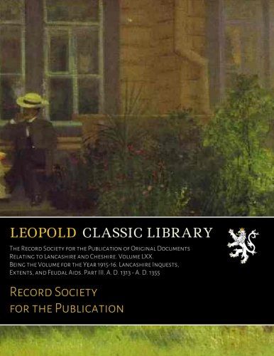 The Record Society for the Publication of Original Documents Relating to Lancashire and Cheshire. Volume LXX. Being the Volume for the Year 1915-16. ... Aids. Part III. A. D. 1313 - A. D. 1355