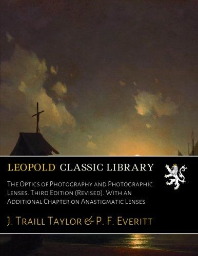 The Optics of Photography and Photographic Lenses. Third Edition (Revised). With an Additional Chapter on Anastigmatic Lenses