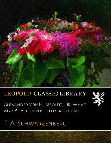 Alexander von Humboldt; Or, What May Be Accomplished in a Lifetime