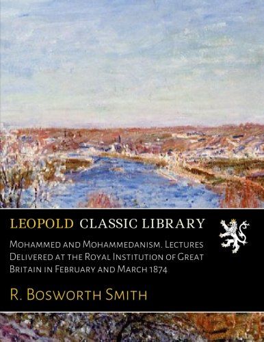 Mohammed and Mohammedanism. Lectures Delivered at the Royal Institution of Great Britain in February and March 1874