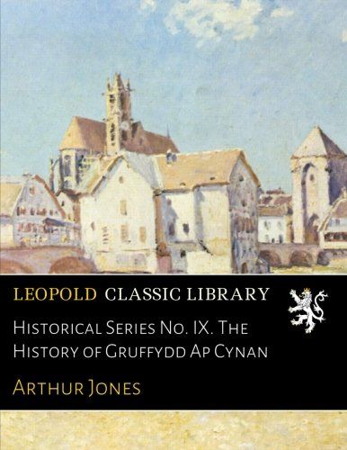 Historical Series No. IX. The History of Gruffydd Ap Cynan