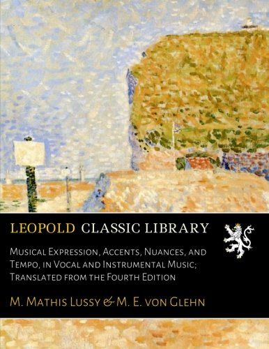Musical Expression, Accents, Nuances, and Tempo, in Vocal and Instrumental Music; Translated from the Fourth Edition
