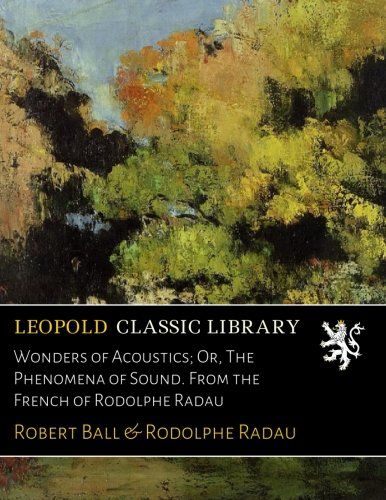 Wonders of Acoustics; Or, The Phenomena of Sound. From the French of Rodolphe Radau
