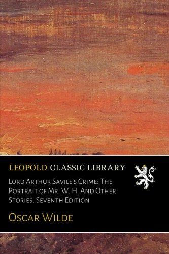 Lord Arthur Savile's Crime: The Portrait of Mr. W. H. And Other Stories. Seventh Edition