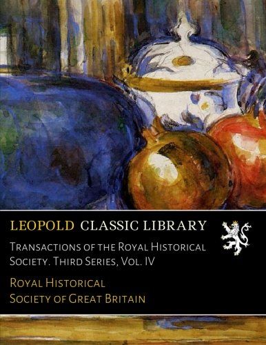Transactions of the Royal Historical Society. Third Series, Vol. IV