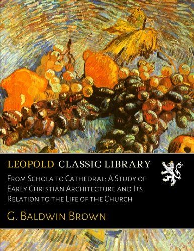 From Schola to Cathedral: A Study of Early Christian Architecture and Its Relation to the Life of the Church