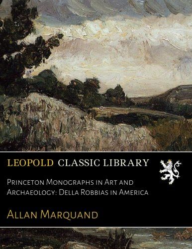Princeton Monographs in Art and Archaeology: Della Robbias in America