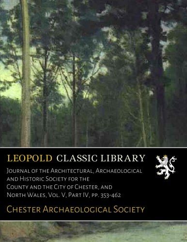 Journal of the Architectural, Archaeological and Historic Society for the County and the City of Chester, and North Wales, Vol. V, Part IV, pp. 353-462