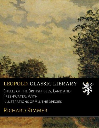 Shells of the British Isles, Land and Freshwater: With Illustrations of All the Species