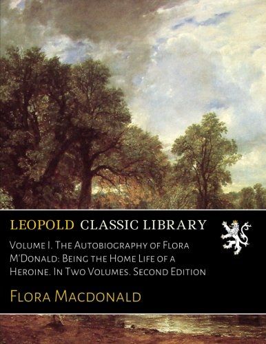 Volume I. The Autobiography of Flora M'Donald: Being the Home Life of a Heroine. In Two Volumes. Second Edition
