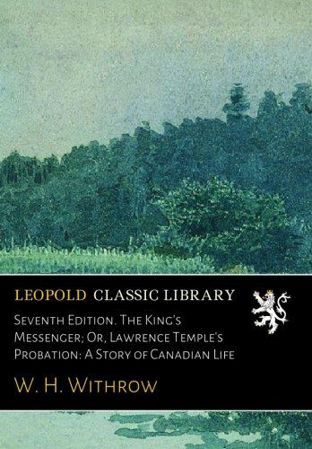 Seventh Edition. The King's Messenger; Or, Lawrence Temple's Probation: A Story of Canadian Life