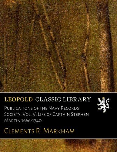 Publications of the Navy Records Society, Vol. V; Life of Captain Stephen Martin 1666-1740