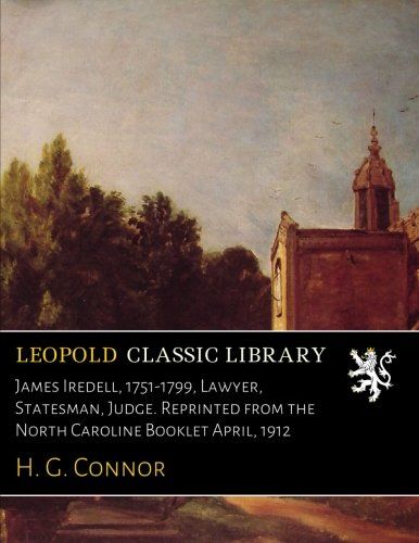 James Iredell, 1751-1799, Lawyer, Statesman, Judge. Reprinted from the North Caroline Booklet April, 1912