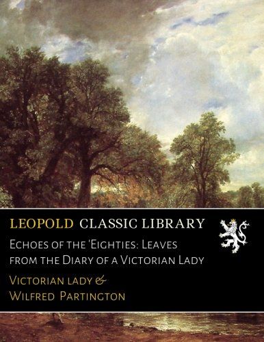 Echoes of the 'Eighties: Leaves from the Diary of a Victorian Lady