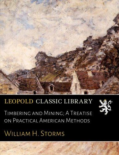 Timbering and Mining; A Treatise on Practical American Methods