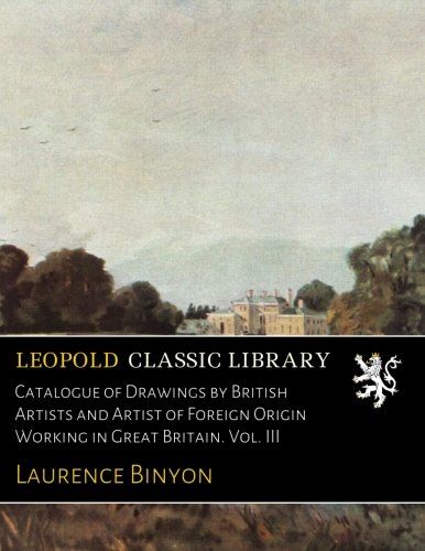 Catalogue of Drawings by British Artists and Artist of Foreign Origin Working in Great Britain. Vol. III