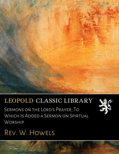 Sermons on the Lord's Prayer; To Which Is Added a Sermon on Spirtual Worship