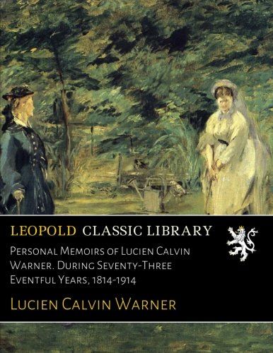 Personal Memoirs of Lucien Calvin Warner. During Seventy-Three Eventful Years, 1814-1914