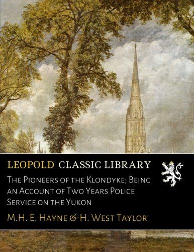 The Pioneers of the Klondyke; Being an Account of Two Years Police Service on the Yukon