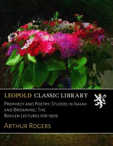 Prophecy and Poetry; Studies in Isaiah and Browning; The Bohlen Lectures for 1909
