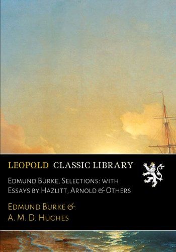 Edmund Burke, Selections: with Essays by Hazlitt, Arnold & Others