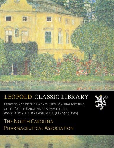 Proceedings of the Twenty-Fifth Annual Meeting of the North Carolina Pharmaceutical Association. Held at Asheville, July 14-15, 1904