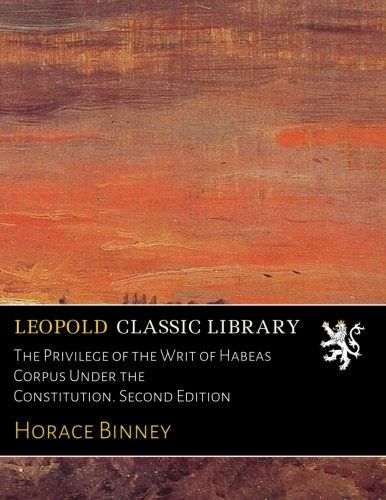 The Privilege of the Writ of Habeas Corpus Under the Constitution. Second Edition