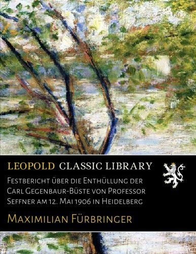 Festbericht über die Enthüllung der Carl Gegenbaur-Büste von Professor Seffner am 12. Mai 1906 in Heidelberg (German Edition)