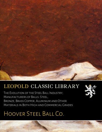 The Evolution of the Steel Ball Industry; Manufacturers of Balls: Steel, Bronze, Brass Copper, Aluminum and Other Materials in Both High and Commercial Grades