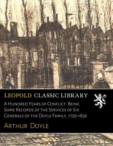 A Hundred Years of Conflict: Being Some Records of the Services of Six Generals of the Doyle Family, 1756-1856