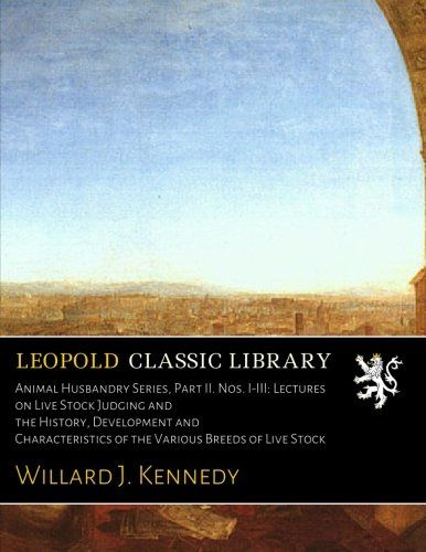 Animal Husbandry Series, Part II. Nos. I-III: Lectures on Live Stock Judging and the History, Development and Characteristics of the Various Breeds of Live Stock