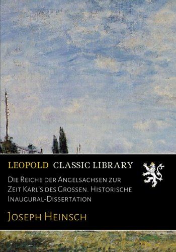 Die Reiche der Angelsachsen zur Zeit Karl's des Grossen. Historische Inaugural-Dissertation (German Edition)
