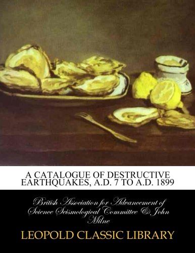 A catalogue of destructive earthquakes, A.D. 7 to A.D. 1899