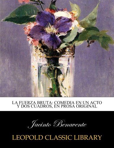 La fuerza bruta: comedia en un acto y dos cuadros, en prosa original (Spanish Edition)