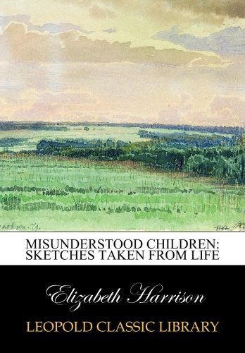 Misunderstood children: sketches taken from life