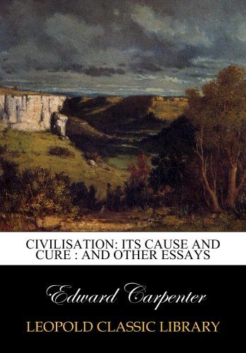 Civilisation: its cause and cure : and other essays