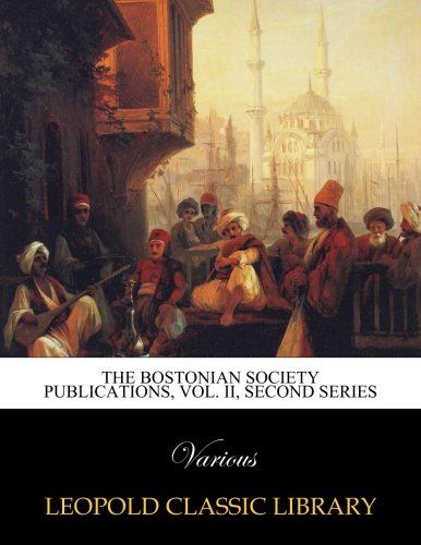 The Bostonian society publications, Vol. II, second series