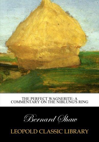 The perfect Wagnerite: a commentary on the Niblung's Ring