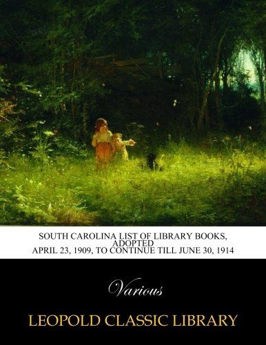 South Carolina list of library books, adopted April 23, 1909, to continue till June 30, 1914