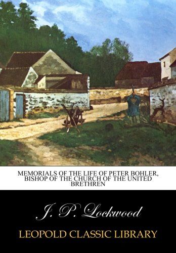 Memorials of the life of Peter Bohler, bishop of the church of the United Brethren