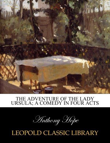 The adventure of the Lady Ursula; a comedy in four acts